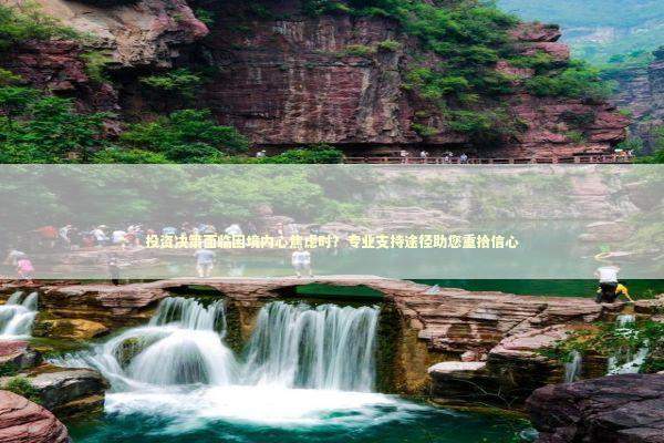 投资决策面临困境内心焦虑时？专业支持途径助您重拾信心 股票财经