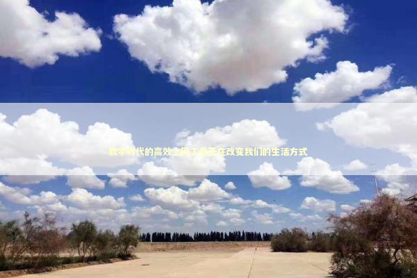 数字时代的高效上网工具正在改变我们的生活方式