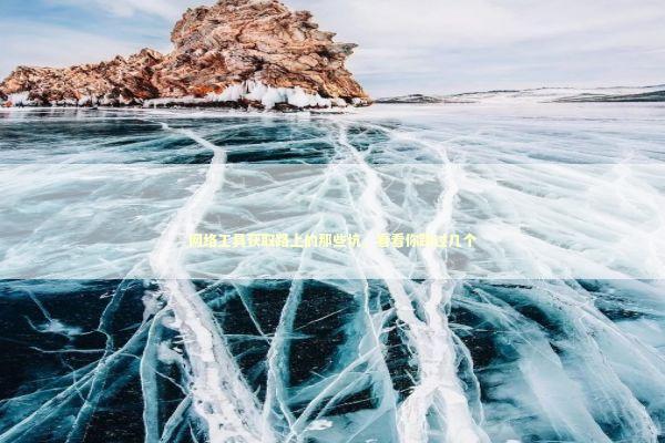 网络工具获取路上的那些坑，看看你踩过几个 IT技术