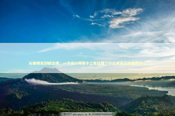 从被嘲笑到被追捧：一个设计师用十二年诠释了什么叫真正的品牌印记 IT技术